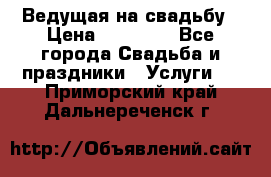 Ведущая на свадьбу › Цена ­ 15 000 - Все города Свадьба и праздники » Услуги   . Приморский край,Дальнереченск г.